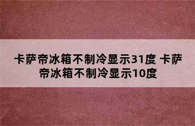 卡萨帝冰箱不制冷显示31度 卡萨帝冰箱不制冷显示10度